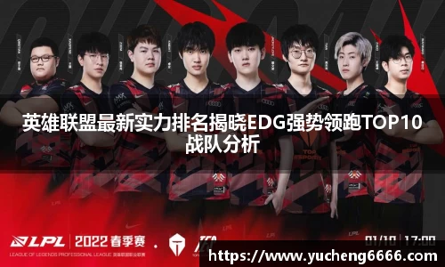 英雄联盟最新实力排名揭晓EDG强势领跑TOP10战队分析