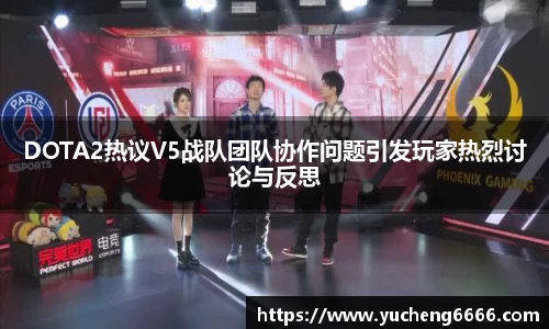 DOTA2热议V5战队团队协作问题引发玩家热烈讨论与反思