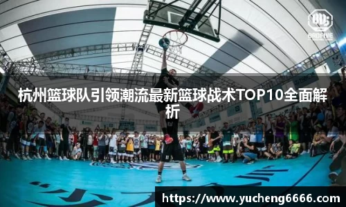 杭州篮球队引领潮流最新篮球战术TOP10全面解析