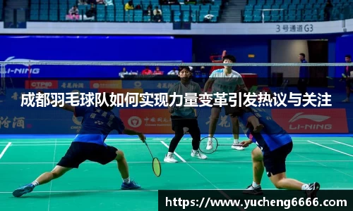 成都羽毛球队如何实现力量变革引发热议与关注