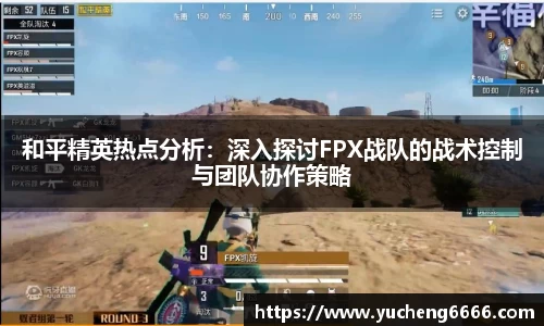 和平精英热点分析：深入探讨FPX战队的战术控制与团队协作策略