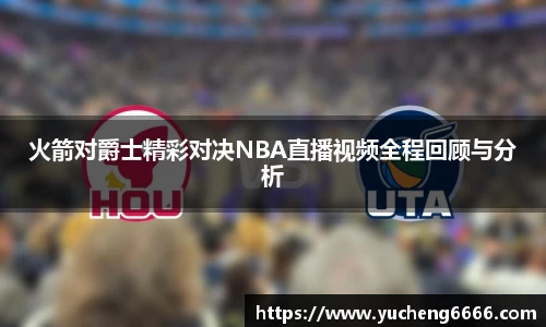 火箭对爵士精彩对决NBA直播视频全程回顾与分析