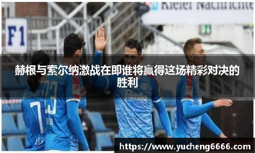 赫根与索尔纳激战在即谁将赢得这场精彩对决的胜利