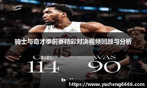 骑士与奇才季前赛精彩对决视频回顾与分析