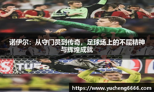 诺伊尔：从守门员到传奇，足球场上的不屈精神与辉煌成就