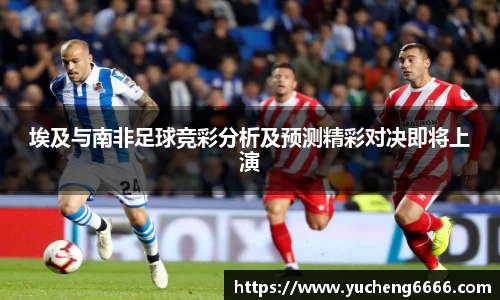 埃及与南非足球竞彩分析及预测精彩对决即将上演