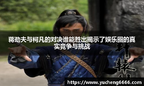蒋劲夫与柯凡的对决谁能胜出揭示了娱乐圈的真实竞争与挑战