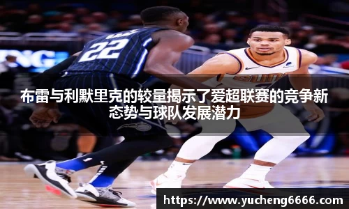 布雷与利默里克的较量揭示了爱超联赛的竞争新态势与球队发展潜力