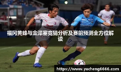 福冈黄蜂与金泽塞竞猜分析及赛前预测全方位解读