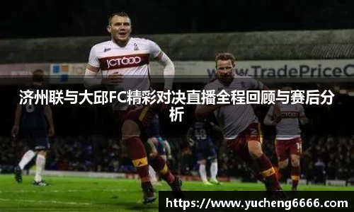 济州联与大邱FC精彩对决直播全程回顾与赛后分析