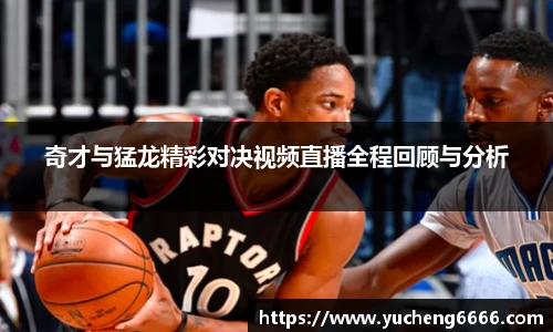 奇才与猛龙精彩对决视频直播全程回顾与分析