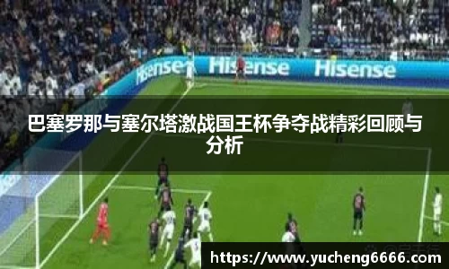 巴塞罗那与塞尔塔激战国王杯争夺战精彩回顾与分析