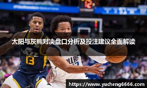 太阳与灰熊对决盘口分析及投注建议全面解读