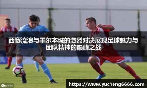 西赛流浪与墨尔本城的激烈对决展现足球魅力与团队精神的巅峰之战
