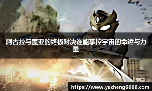 阿古拉与盖亚的终极对决谁能掌控宇宙的命运与力量