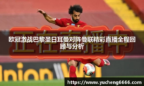欧冠激战巴黎圣日耳曼对阵曼联精彩直播全程回顾与分析